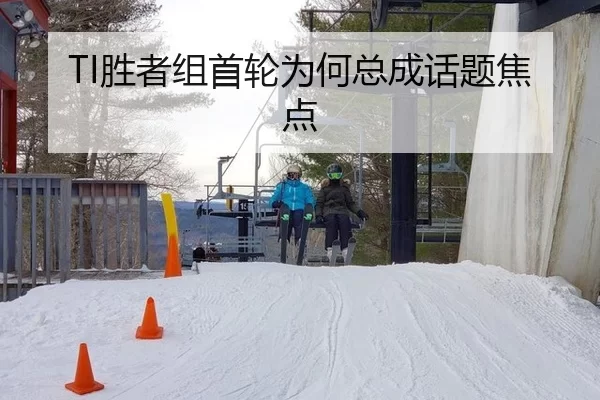 TI胜者组首轮为何总成话题焦点