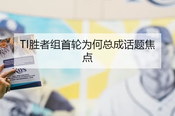 TI胜者组首轮为何总成话题焦点